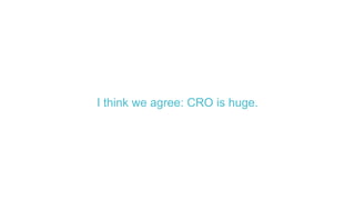 I think we agree: CRO is huge.
 