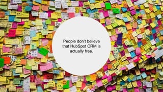 People don’t believe
that HubSpot CRM is
actually free.
 