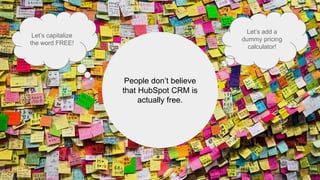 People don’t believe
that HubSpot CRM is
actually free.
Let’s capitalize
the word FREE!
Let’s add a
dummy pricing
calculator!
 