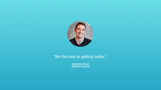 “Be the best at getting better.”
BRIAN BALFOUR
GROWTH HACKER
 