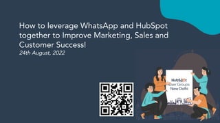 How to leverage WhatsApp and HubSpot
together to Improve Marketing, Sales and
Customer Success!
24th August, 2022
 