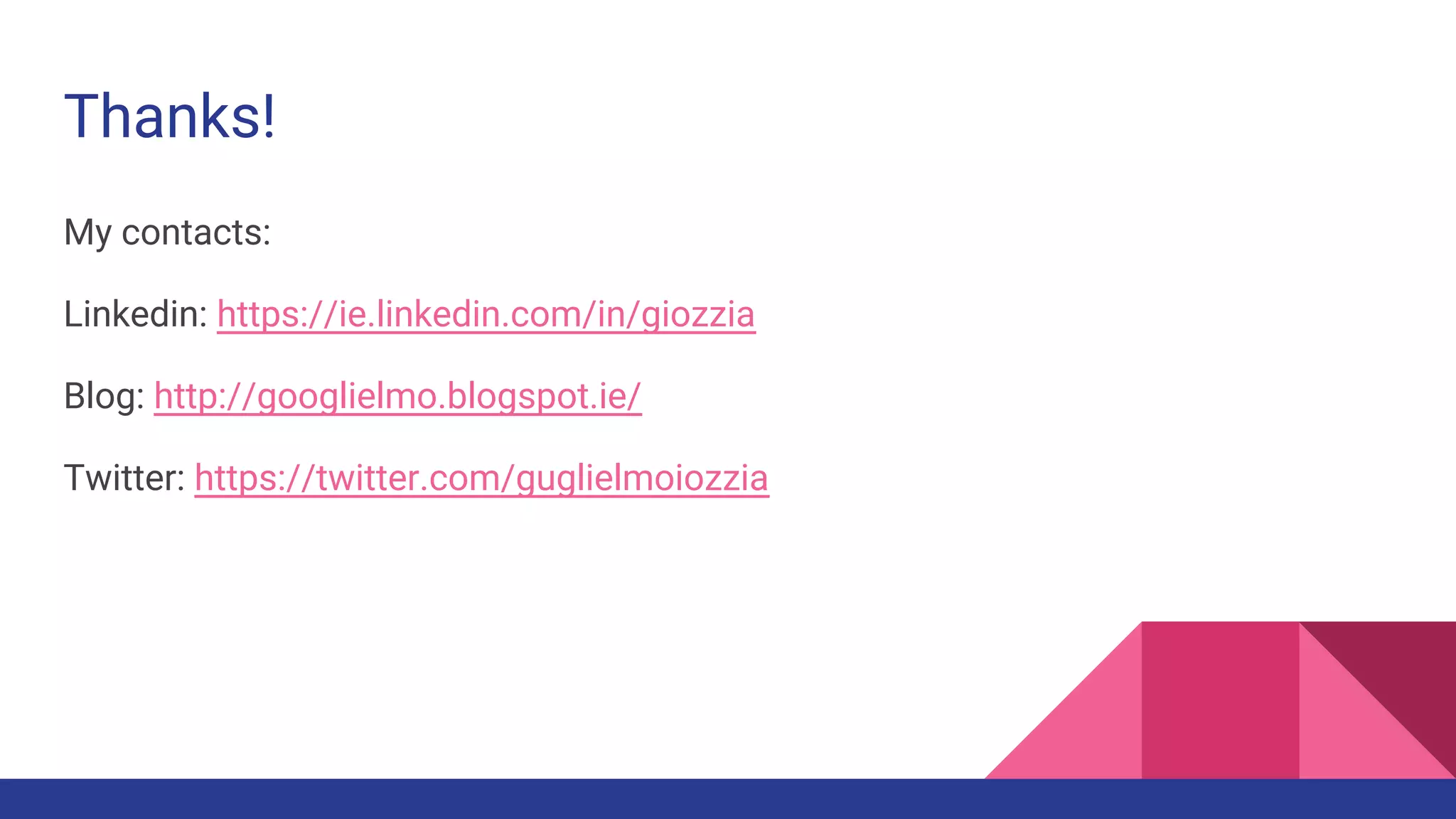 Thanks! My contacts: Linkedin: https://ie.linkedin.com/in/giozzia Blog: http://googlielmo.blogspot.ie/ Twitter: https://twitter.com/guglielmoiozzia 