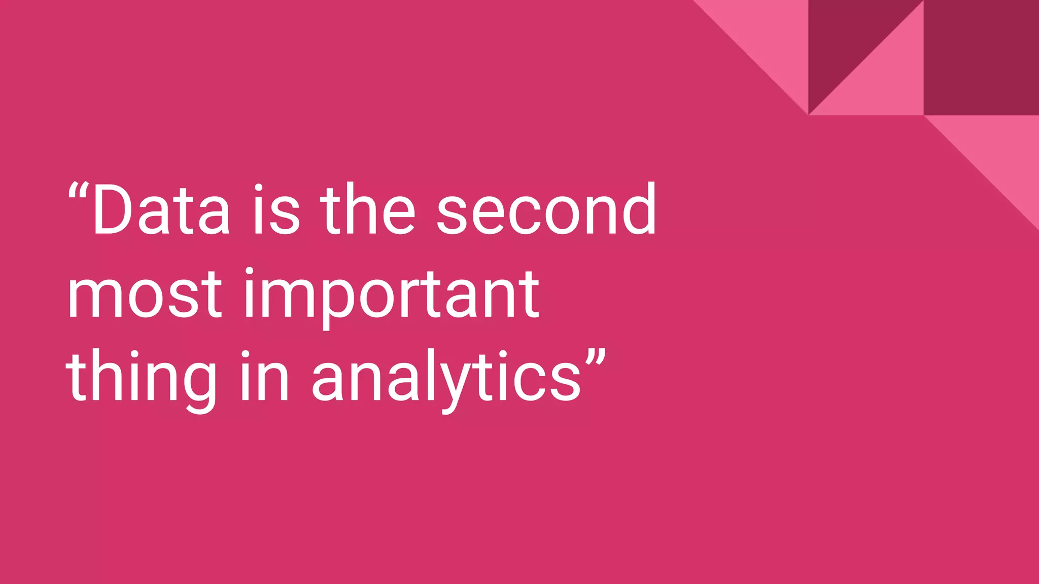 “Data is the second most important thing in analytics” 
