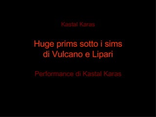 Kastal Karas Huge prims sotto i sims di Vulcano e Lipari Performance di Kastal Karas 