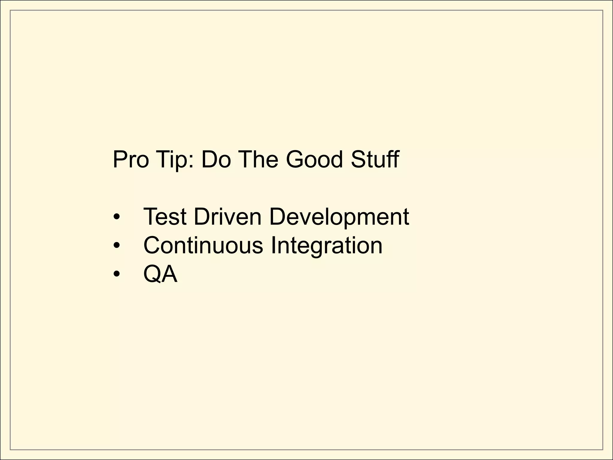 Pro Tip: Do The Good Stuff

• Test Driven Development
• Continuous Integration
• QA
 