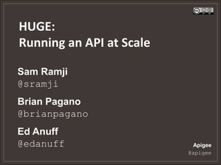 HUGE:
Running an API at Scale

Sam Ramji
@sramji
Brian Pagano
@brianpagano
Ed Anuff
@edanuff                   Apigee
                          @apigee
 