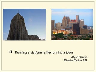 “   Running a platform is like running a town.
                                             -Ryan Sarver
                 ...
