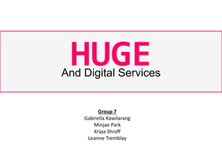 HUGEAnd Digital Services
Group 7
Gabriella Kawilarang
Minjae Park
Kripa Shroff
Leanne Tremblay
 