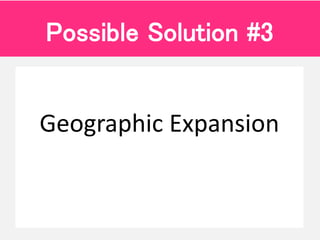 Geographic Expansion
Possible Solution #3
 