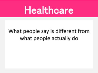 What people say is different from
what people actually do
Healthcare
 