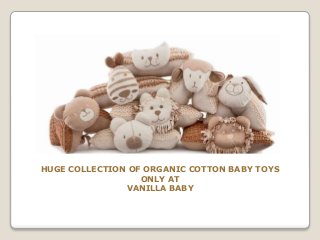 HUGE COLLECTION OF ORGANIC COTTON BABY TOYS
ONLY AT
VANILLA BABY
 