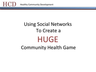 Healthy Community Development Using Social Networks  To Create a HUGE   Community Health Game 