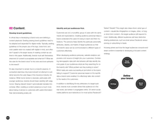 9
02 Content.
Develop brand guidelines.
content playbook. Existing existing brand guidelines need to
be adapted and expanded for digital media. Typically, existing
guidelines on the proper use of the logo, brand font, and
color palette were not created with digital in mind, and often
don’t speak to the larger issues of creating content as out-
lined in this paper. Additionally, brands must ask themselves
what kind of content is acceptable and what isn’t? What are
the rules for the brand voice? Is the voice and tone authentic
to the brand?
It’s also important to remain true to a brand’s essence. A
somewhat staid blue chip brand should not attempt to sud-
denly become the Lady Gaga of the insurance industry, for
instance. While humor tends to resonate, particularly with
younger audiences, brands should tread carefully with edgy
humor. Staying relevant doesn’t automatically translate into
comedy. Often, building a content presence is much more
about being of service to customers with useful information
than demonstrating snarky wit.
Customers are not a monolithic group of users with the same
needs and expectations. Creating audience personas helps a
brand understand the users it’s trying to reach and their mo-
tivations. The persona helps identify the particular personality
attributes, desires, and habits of target audiences so that
the brand’s value can be communicated to different types of
customers effectively.
When developing audience personas, website analytics can
provide a rich source of insight into your customers. Combin-
ing demographic data with site behavior will help identify the
core goals of your audiences–what are they searching for on
the brand’s site? What problem are they looking to solve?
Which tasks are users succeeding at and which is the brand
failing to support? Customer personas based on the real-life
data a brand owns enables it to effectively tailor site content
to the needs of its customers.
In addition to identifying the key attributes of a target audi-
ence, brands must consider where that audience is in the
real world, and where it congregates online. On which social
media platforms and networks is it is most active–Facebook?
Twitter? Reddit? This insight also helps inform what type of
content—visuals like infographics or images, video, or long-
or short-form content—the target audience will respond to
most. Additionally, different audiences will have distinctive
sharing preferences, such as email versus Facebook versus
pinning or subscribing to feeds.
share content is essential to developing a focused content
strategy.
 