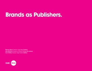 Brands as Publishers.
Marissa Gluck, Director, Huge Ideas (Author)
John McCrory, Director of Content Strategy (Co-Author)
Tom O’Reilly, Director, Huge Content (Editor)
 