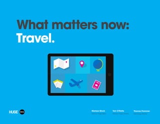 What matters now:
Travel.
Marissa Gluck
Director, Huge Ideas
Tom O’Reilly
Director, Huge Content
Thomas Prommer
Technology Director
 