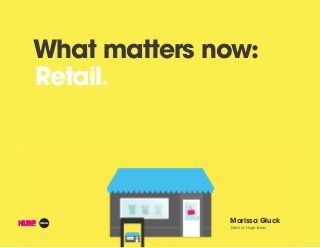 What matters now:
Retail.
Marissa Gluck
Director, Huge Ideas
 