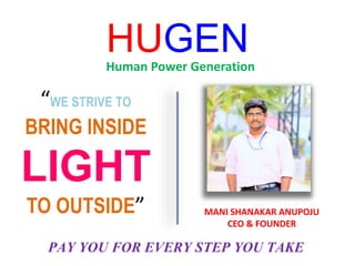 HUGENHuman Power Generation
“WE STRIVE TO
BRING INSIDE
LIGHT
TO OUTSIDE” MANI SHANAKAR ANUPOJU
CEO & FOUNDER
PAY YOU FOR EVERY STEP YOU TAKE
 