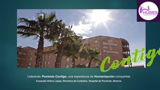 Liderando Poniente Contigo, una experiencia de Humanización compartida
Consuelo Artero López. Directora de Cuidados. Hospital de Poniente. Almería
 