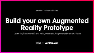SXSW 2019 WORK SH OP PROPO SA L
Build your own Augmented
Reality Prototype
LearnthefundamentalsandbuildyourfirstARexperienceinunder3hours
 