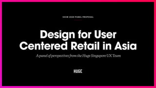 SXSW 202 0 PANE L PR OPO SAL
Design for User
Centered Retail in Asia
ApanelofperspectivesfromtheHugeSingaporeUXTeam
 