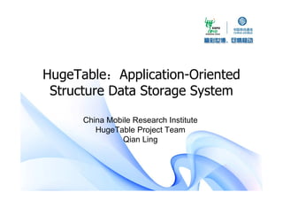 HugeTable：Application-Oriented
 Structure Data Storage System

      China Mobile Research Institute
         HugeTable Project Team
               Qian Ling
 