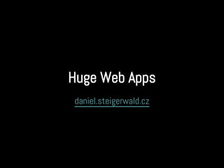 Huge Web Apps
daniel.steigerwald.cz
 