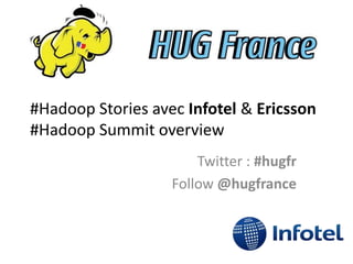 #Hadoop Stories avec Infotel & Ericsson
#Hadoop Summit overview
Twitter : #hugfr
Follow @hugfrance
 