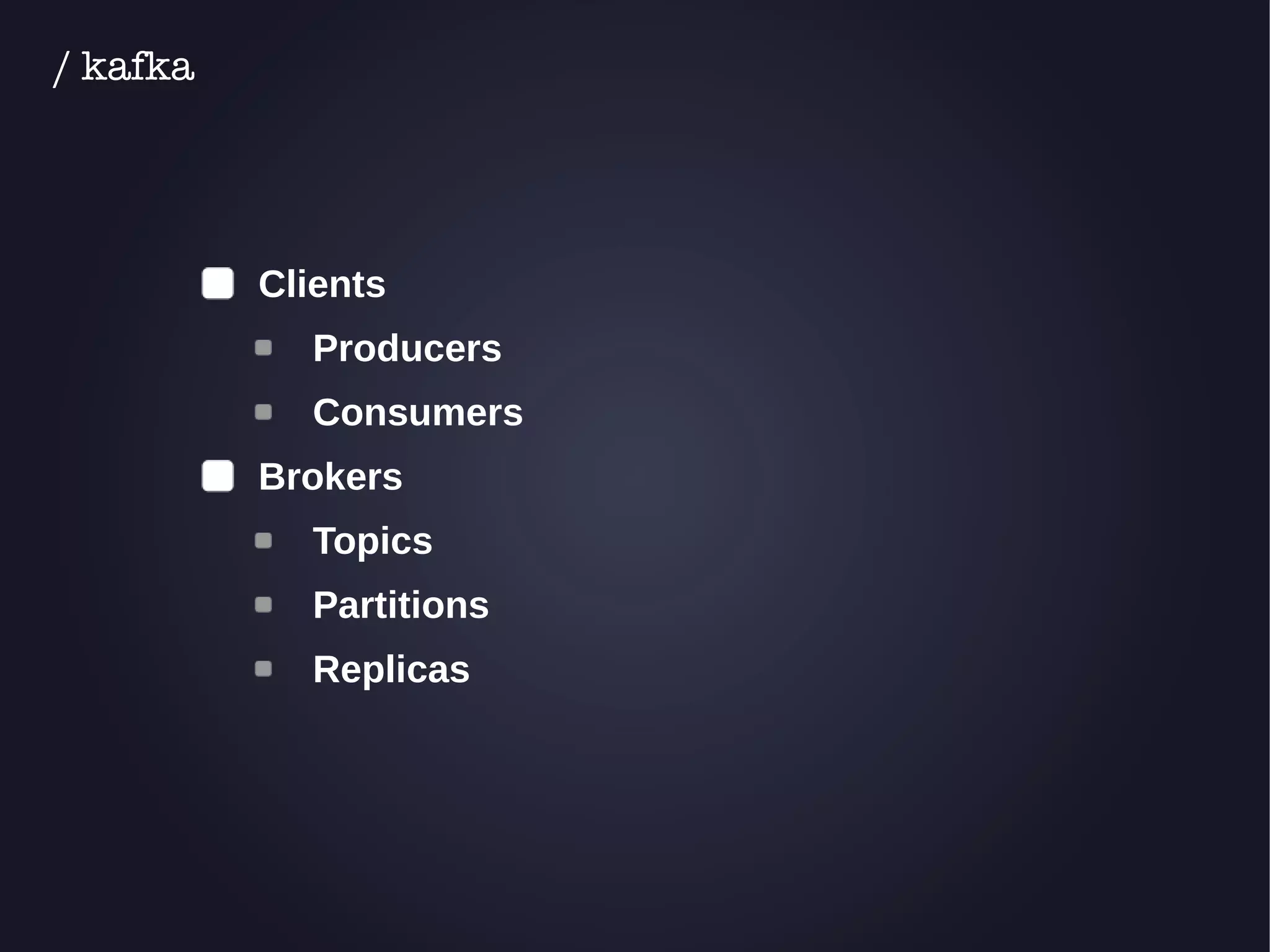 Clients 
Producers 
Consumers 
Brokers 
Topics 
Partitions 
Replicas 
/ kafka 
 