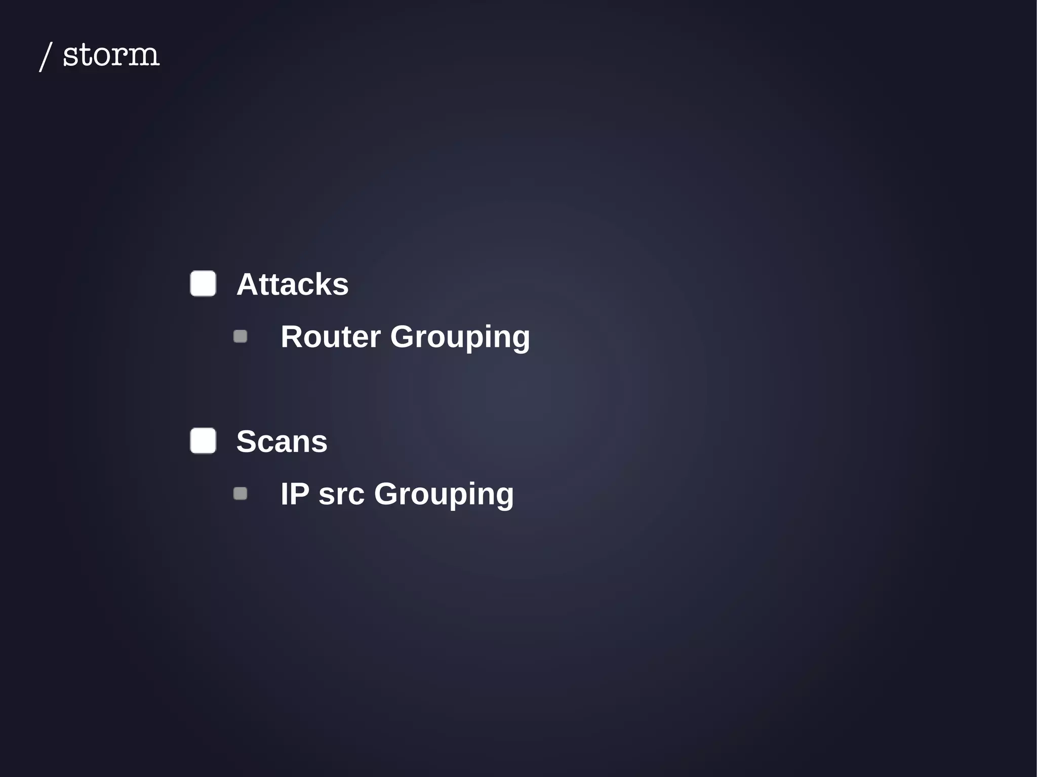 Attacks 
Router Grouping 
Scans 
IP src Grouping 
/ storm 
 