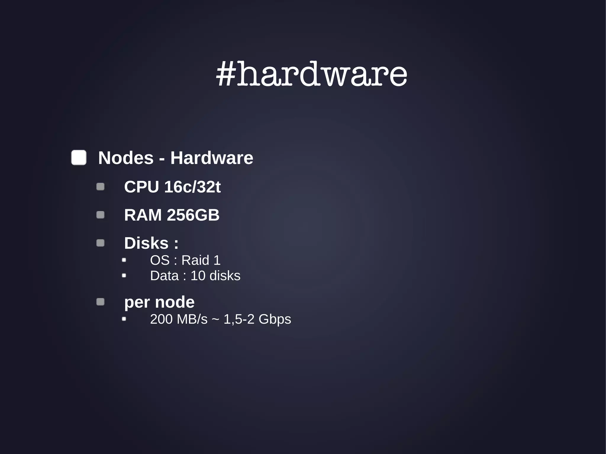 #hardware 
Nodes - Hardware 
CPU 16c/32t 
RAM 256GB 
Disks : 
OS : Raid 1 
Data : 10 disks 
per node 
200 MB/s ~ 1,5-2 Gbps 
 