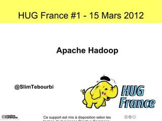 HUG France #1 - 15 Mars 2012


                 Apache Hadoop



@SlimTebourbi




         Ce support est mis à dispositi...