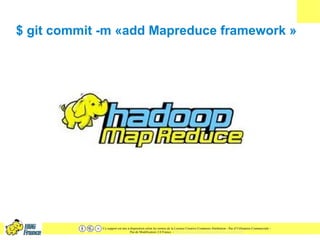 $ git commit -m «add Mapreduce framework »




            Ce support est mis à disposition selon les termes de la Licence...