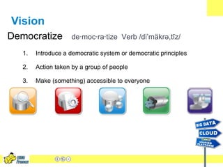Vision
Democratize         de·moc·ra·tize Verb /di’mäkrə,tīz/

   1.   Introduce a democratic system or democratic princip...