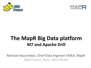 The MapR Big Data platform
M7 and Apache Drill
Michael Hausenblas, Chief Data Engineer EMEA, MapR
HUG France, Paris, 2013-06-05
 
