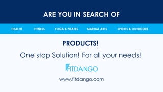 ARE YOU IN SEARCH OF
HEALTH FITNESS YOGA & PILATES MARTIAL ARTS SPORTS & OUTDOORS
PRODUCTS!
One stop Solution! For all your needs!
www.fitdango.com
 