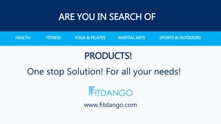 ARE YOU IN SEARCH OF
HEALTH FITNESS YOGA & PILATES MARTIAL ARTS SPORTS & OUTDOORS
PRODUCTS!
One stop Solution! For all your needs!
www.fitdango.com
 