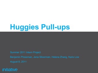 Huggies Pull-ups Summer 2011 Intern Project Benjamin Pressman, Jena Silverman, Helana Zhang, Karis Low August 8, 2011 