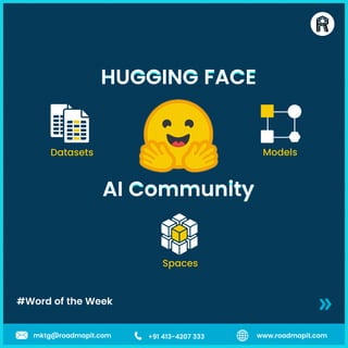 #Word of the Week
www.roadmapit.com
mktg@roadmapit.com +91 413-4207 333
HUGGING FACE
HUGGING FACE
HUGGING FACE
HUGGING FACE
HUGGING FACE
HUGGING FACE
HUGGING FACE
HUGGING FACE
AI Community
AI Community
AI Community
AI Community
AI Community
AI Community
AI Community
AI Community
Datasets Models
Spaces
 