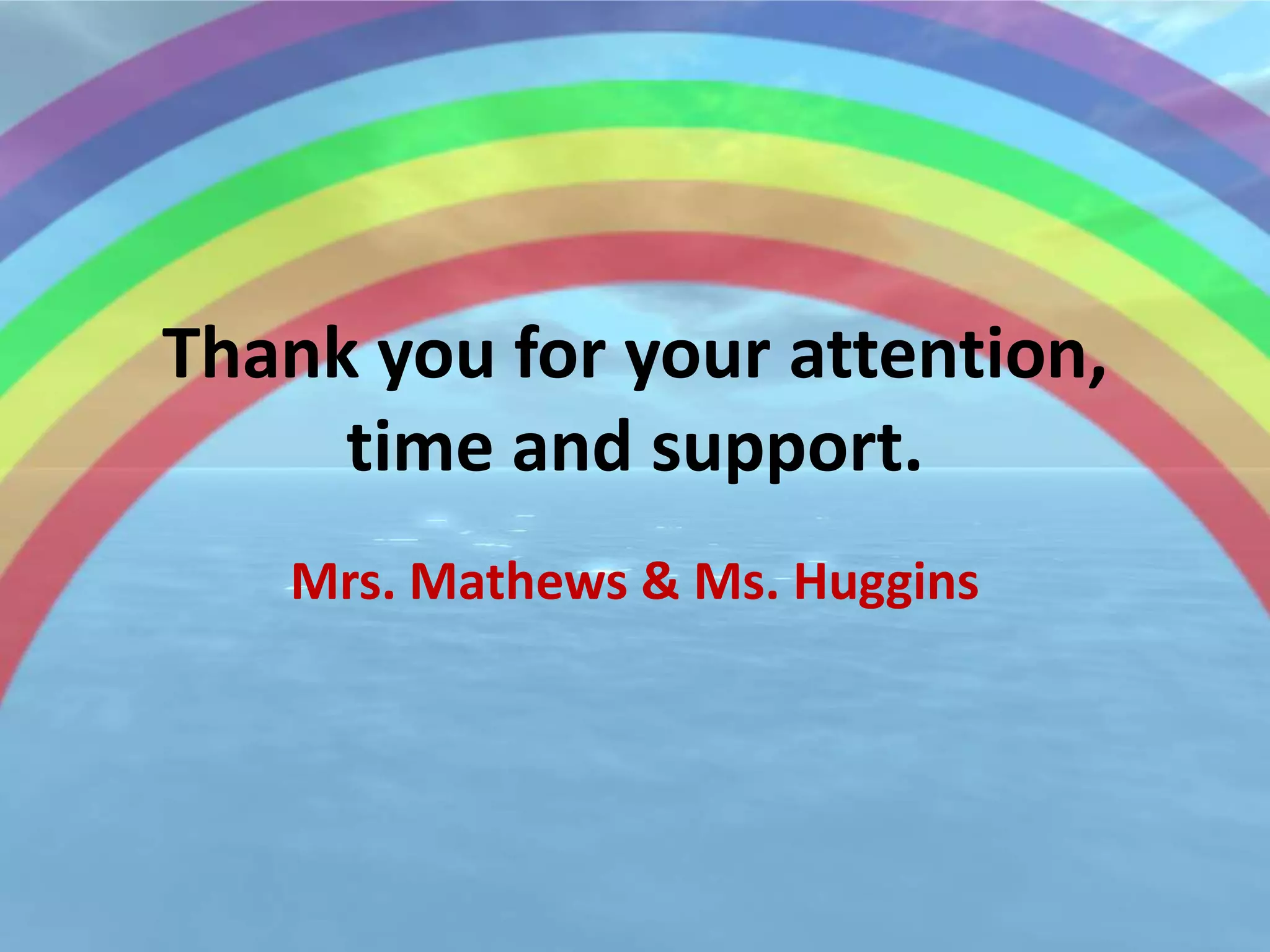 Thank you for your attention,
     time and support.
   Mrs. Mathews & Ms. Huggins
 