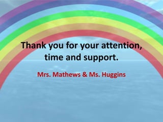 Thank you for your attention,
     time and support.
   Mrs. Mathews & Ms. Huggins
 