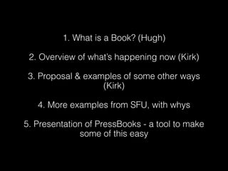 1. What is a Book? (Hugh)

 2. Overview of what’s happening now (Kirk)

 3. Proposal & examples of some other ways
       ...