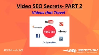 Video SEO Secrets- PART 2
Videos that Travel
#SEMrushLIVE
 