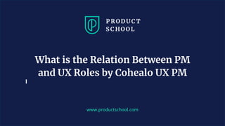 www.productschool.com
What is the Relation Between PM
and UX Roles by Cohealo UX PM
 