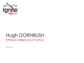 Hugh DORNBUSH Fifteen Millenia of Fame @hugh 