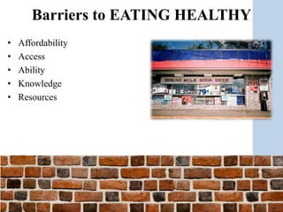 • Affordability
• Access
• Ability
• Knowledge
• Resources
Barriers to EATING HEALTHY
 