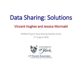 WYRED Project: Data Sharing Satellite Event
2nd August 2018
Data Sharing: Solutions
Vincent Hughes and Jessica Wormald
 