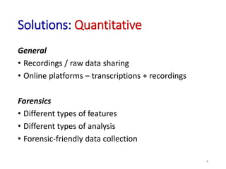 Solutions: Quantitative
General
• Recordings / raw data sharing
• Online platforms – transcriptions + recordings
Forensics...
