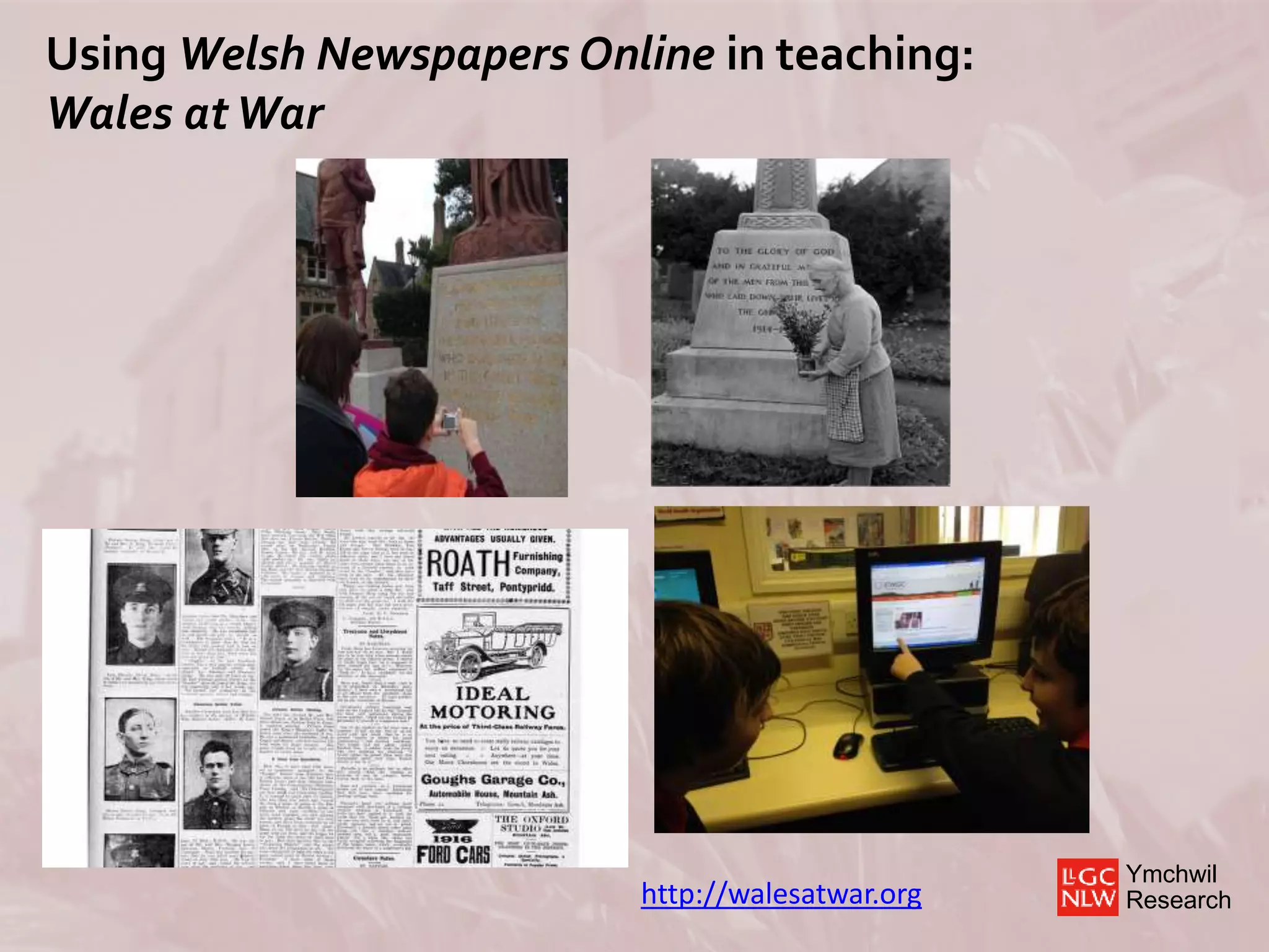 Ymchwil
Research
Using Welsh Newspapers Online in teaching:
Wales atWar
http://walesatwar.org
 
