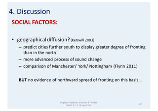 SOCIAL	FACTORS:
• geographical	diffusion?(Kerswill	2003)
– predict	cities	further	south	to	display	greater	degree	of	front...