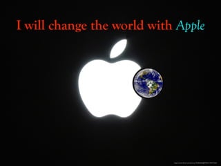 https://www.ﬂickr.com/photos/76382602@N00/2178472262/
https://www.ﬂickr.com/photos/24662369@N07/6335669459/
I will change the world with Apple
 